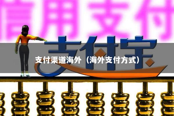 支付渠道海外(海外支付方式)