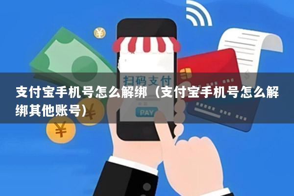 支付宝手机号怎么解绑(支付宝手机号怎么解绑其他账号)