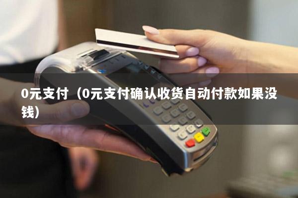 0元支付(0元支付确认收货自动付款如果没钱)