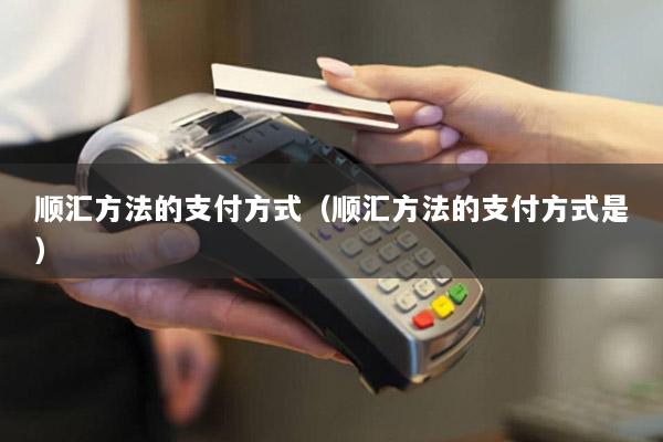 顺汇方法的支付方式(顺汇方法的支付方式是)