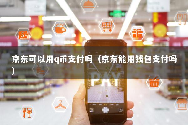 京东可以用q币支付吗(京东能用钱包支付吗)