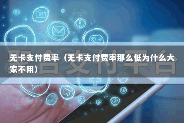 无卡支付费率(无卡支付费率那么低为什么大家不用)