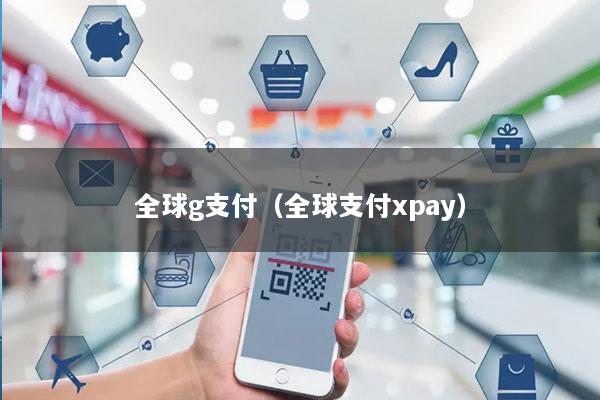 全球g支付(全球支付xpay)