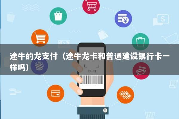途牛的龙支付(途牛龙卡和普通建设银行卡一样吗)