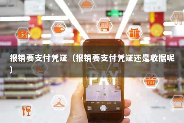 报销要支付凭证(报销要支付凭证还是收据呢)