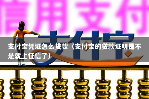 支付宝凭证怎么贷款(支付宝的贷款证明是不是就上征信了)