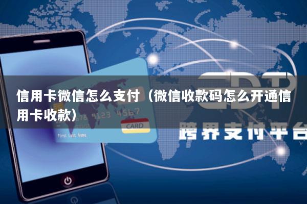 信用卡微信怎么支付(微信收款码怎么开通信用卡收款)
