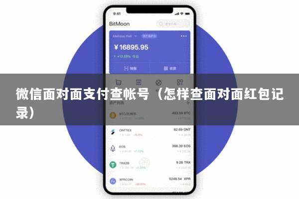 微信面对面支付查帐号(怎样查面对面红包记录)