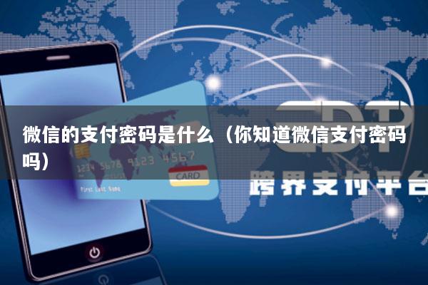微信的支付密码是什么(你知道微信支付密码吗)