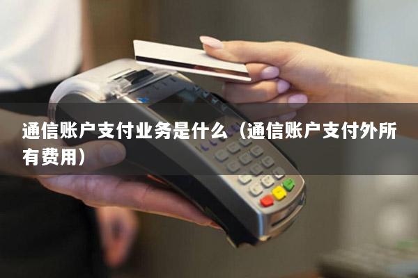 通信账户支付业务是什么(通信账户支付外所有费用)