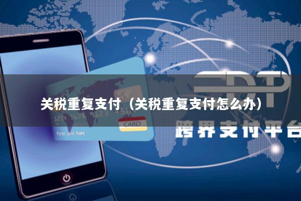 关税重复支付(关税重复支付怎么办)