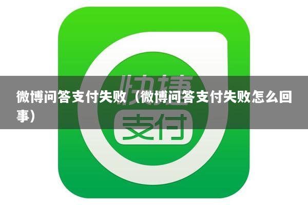 微博问答支付失败(微博问答支付失败怎么回事)