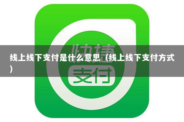 线上线下支付是什么意思(线上线下支付方式)