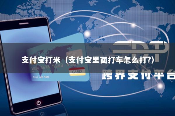 支付宝打米(支付宝里面打车怎么打?)