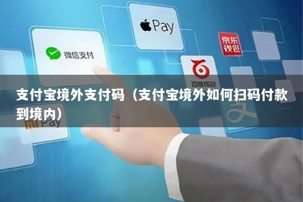 支付宝境外支付码(支付宝境外如何扫码付款到境内)