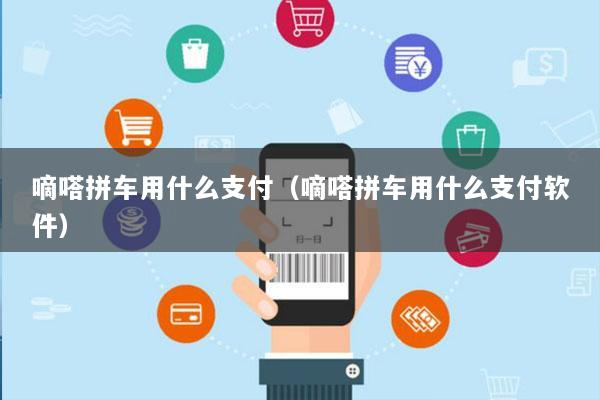 嘀嗒拼车用什么支付(嘀嗒拼车用什么支付软件)
