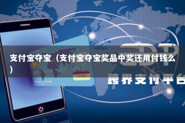 支付宝夺宝(支付宝夺宝奖品中奖还用付钱么)