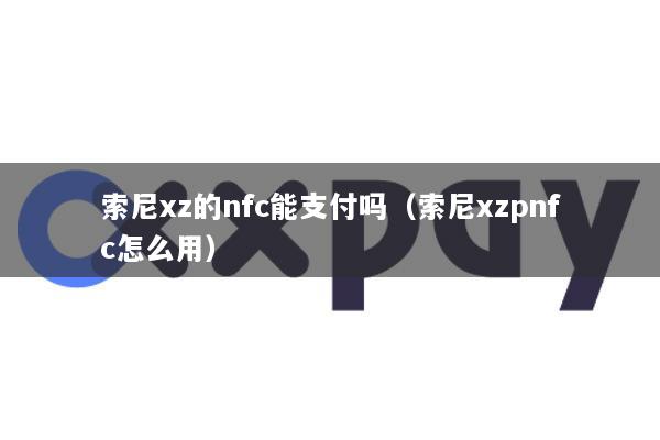 索尼xz的nfc能支付吗(索尼xzpnfc怎么用)
