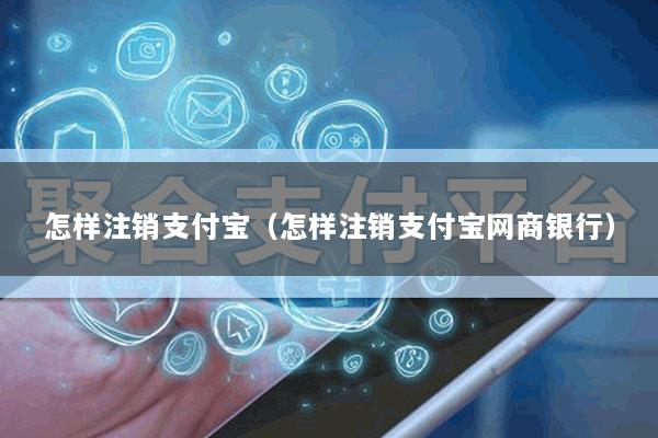 怎样注销支付宝(怎样注销支付宝网商银行)