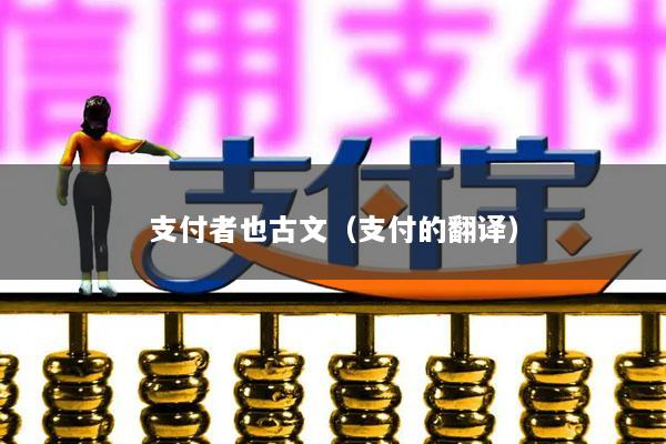 支付者也古文(支付的翻译)