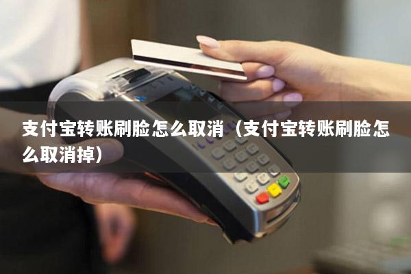 支付宝转账刷脸怎么取消(支付宝转账刷脸怎么取消掉)