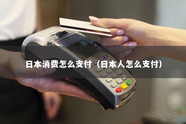 日本消费怎么支付(日本人怎么支付)