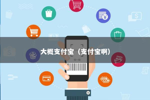 大概支付宝(支付宝啊)