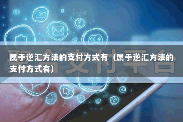 属于逆汇方法的支付方式有(属于逆汇方法的支付方式有)