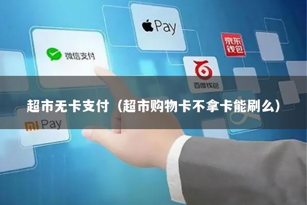超市无卡支付(超市购物卡不拿卡能刷么)