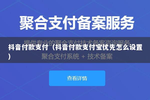 抖音付款支付(抖音付款支付宝优先怎么设置)