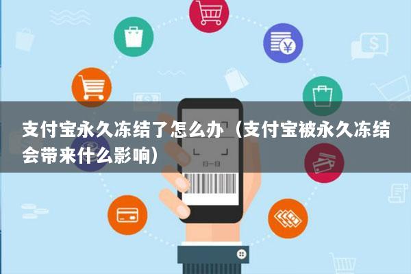 支付宝永久冻结了怎么办(支付宝被永久冻结会带来什么影响)