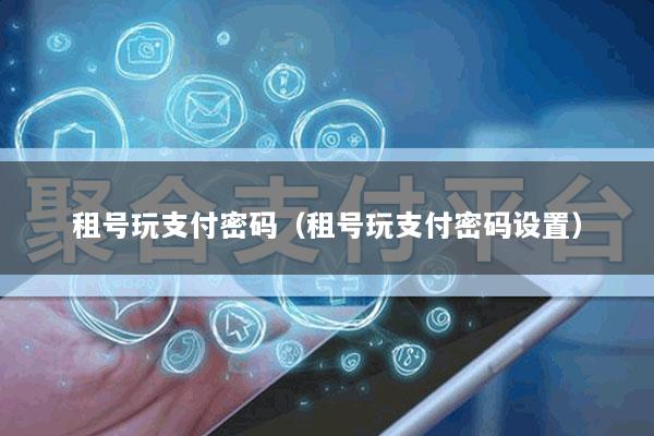 租号玩支付密码(租号玩支付密码设置)