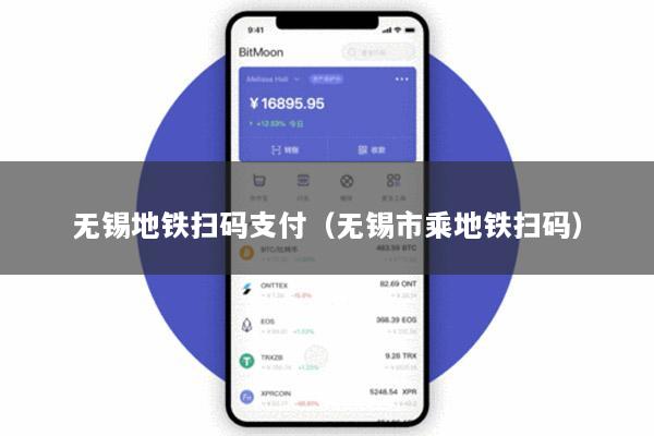 无锡地铁扫码支付(无锡市乘地铁扫码)