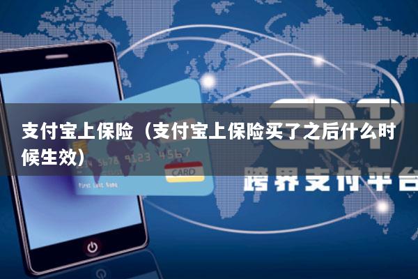 支付宝上保险(支付宝上保险买了之后什么时候生效)