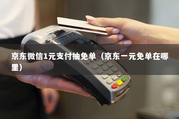 京东微信1元支付抽免单(京东一元免单在哪里)