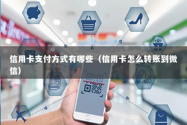 信用卡支付方式有哪些(信用卡怎么转账到微信)