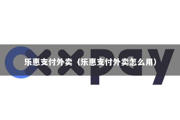 乐惠支付外卖(乐惠支付外卖怎么用)