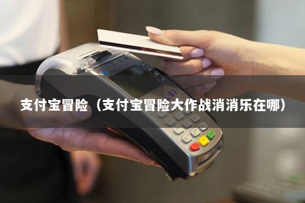 支付宝冒险(支付宝冒险大作战消消乐在哪)