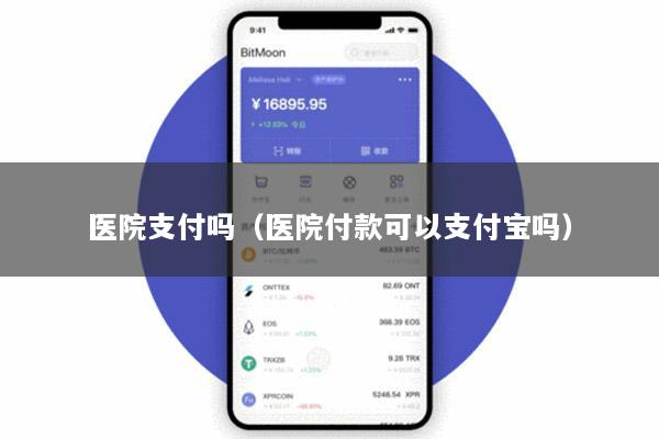 医院支付吗(医院付款可以支付宝吗)