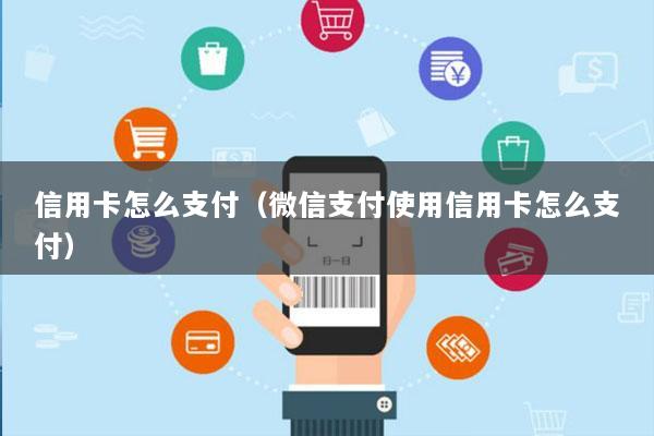 信用卡怎么支付(微信支付使用信用卡怎么支付)