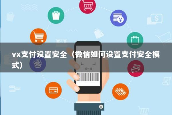 vx支付设置安全(微信如何设置支付安全模式)
