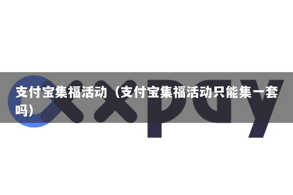 支付宝集福活动(支付宝集福活动只能集一套吗)