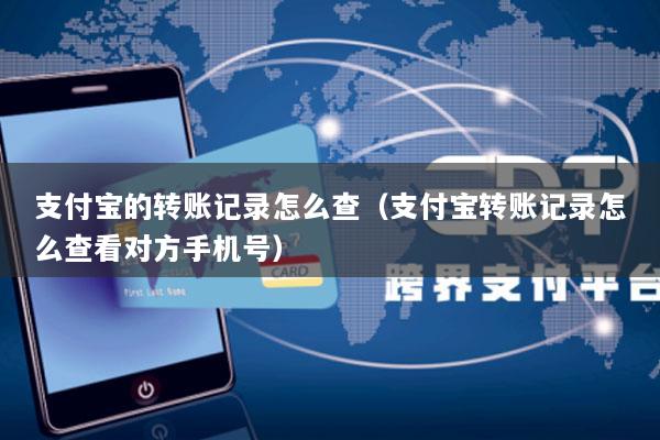 支付宝的转账记录怎么查(支付宝转账记录怎么查看对方手机号)