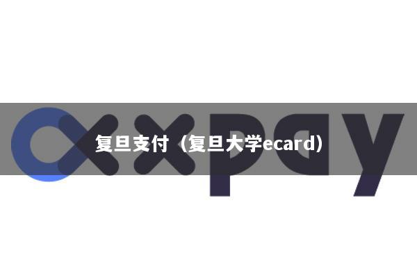 复旦支付(复旦大学ecard)