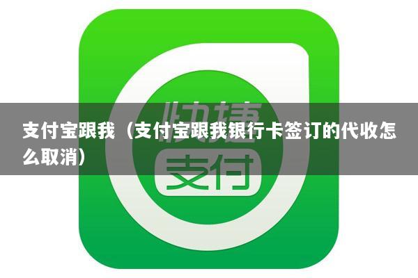 支付宝跟我(支付宝跟我银行卡签订的代收怎么取消)