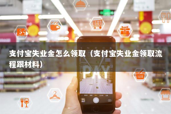 支付宝失业金怎么领取(支付宝失业金领取流程跟材料)