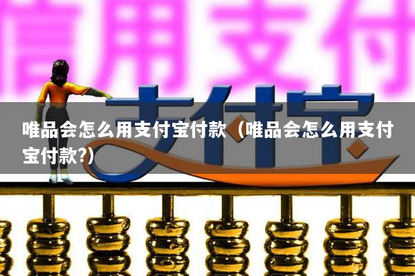 唯品会怎么用支付宝付款(唯品会怎么用支付宝付款?)