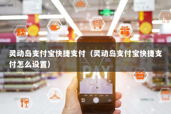 灵动岛支付宝快捷支付(灵动岛支付宝快捷支付怎么设置)