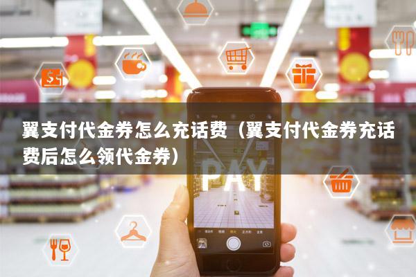 翼支付代金券怎么充话费(翼支付代金券充话费后怎么领代金券)