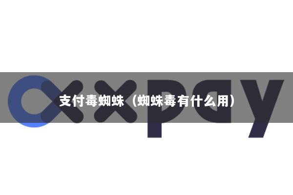 支付毒蜘蛛(蜘蛛毒有什么用)